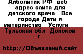 Айболитик.РФ  веб – адрес сайта для детского врача - Все города Дети и материнство » Услуги   . Тульская обл.,Донской г.